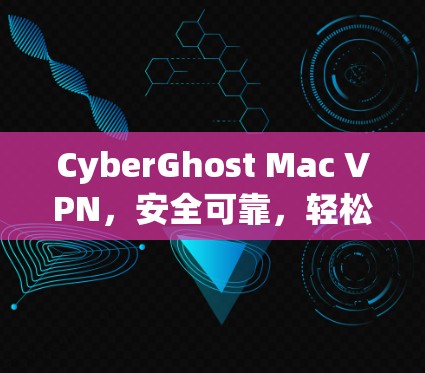CyberGhost Mac VPN，安全可靠，轻松建立私密网络
