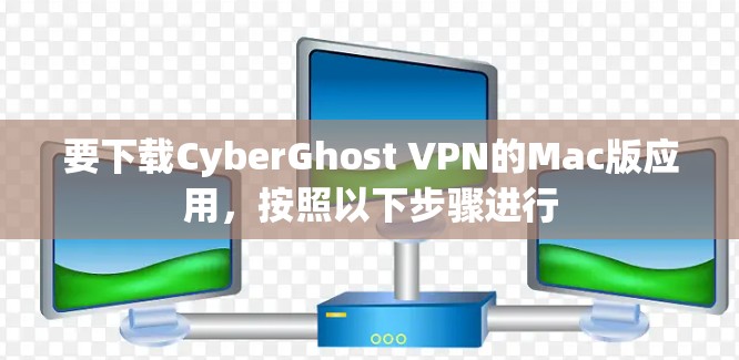 要下载CyberGhost VPN的Mac版应用，按照以下步骤进行