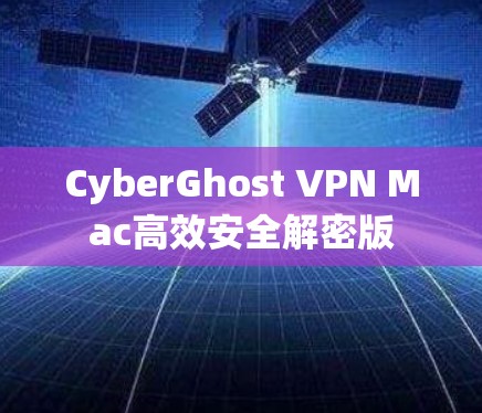 CyberGhost VPN Mac高效安全解密版
