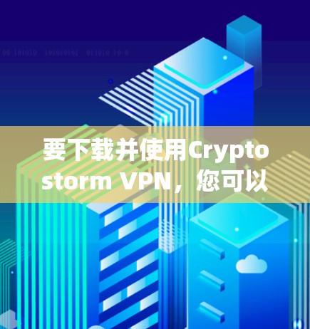 要下载并使用Cryptostorm VPN，您可以按照以下步骤操作
