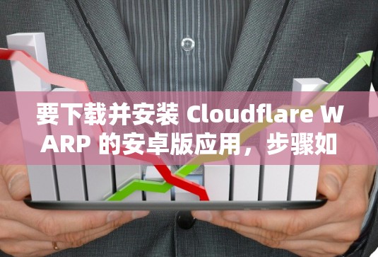 要下载并安装 Cloudflare WARP 的安卓版应用，步骤如下
