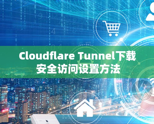 Cloudflare Tunnel下载 安全访问设置方法
