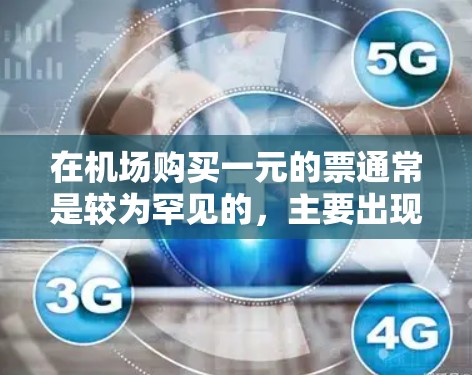 在机场购买一元的票通常是较为罕见的，主要出现在商务票或头程票的情况下。以下是一些具体信息和建议