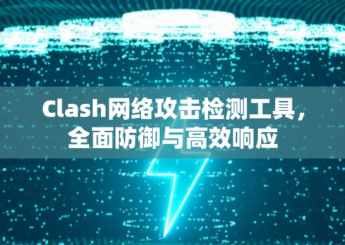 Clash网络攻击检测工具，全面防御与高效响应