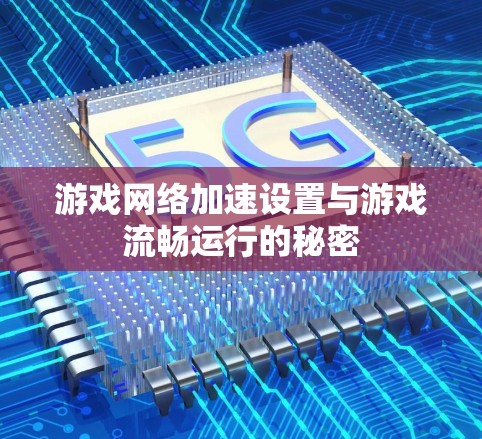 游戏网络加速设置与游戏流畅运行的秘密