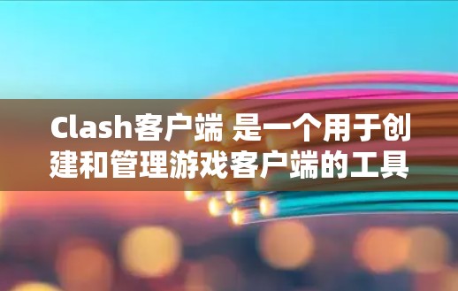 Clash客户端 是一个用于创建和管理游戏客户端的工具，支持在 Web 和移动端上运行客户端。以下是 Clash客户端 的教程，涵盖从下载安装到管理客户端的所有关键步骤