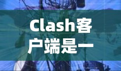 Clash客户端是一款功能强大的游戏脚本管理工具,支持多种游戏平台,包括PC、手机、PS4和主机。以下是对Clash客户端工具的详细介绍 Clash客户端是一款功能强大的游戏脚本管理工具,支持多种游戏平台,包括PC、手机、PS4和主机。以下是对Clash客户端工具的详细介绍
