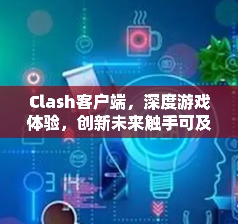 Clash客户端，深度游戏体验，创新未来触手可及