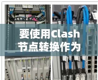 要使用Clash节点转换作为VPN服务,以下是详细的步骤指南 要使用Clash节点转换作为VPN服务,以下是详细的步骤指南