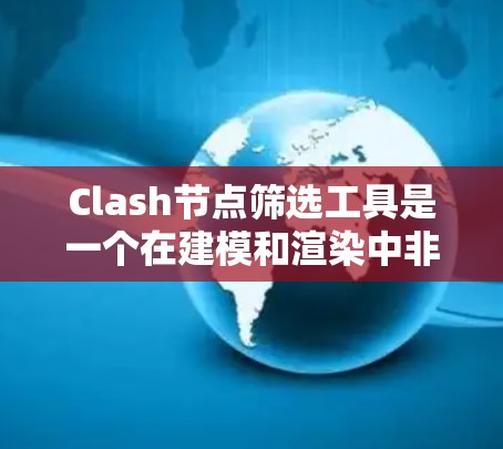 Clash节点筛选工具是一个在建模和渲染中非常有用的工具,帮助用户优化节点库,提高渲染效率和性能。以下是对该工具的详细介绍 Clash节点筛选工具是一个在建模和渲染中非常有用的工具,帮助用户优化节点库,提高渲染效率和性能。以下是对该工具的详细介绍