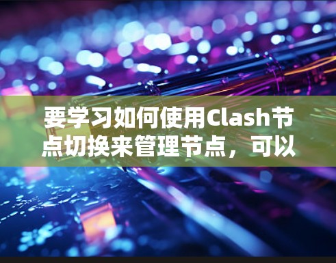 要学习如何使用Clash节点切换来管理节点，可以按照以下步骤进行