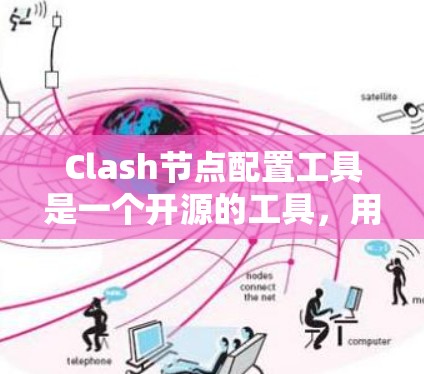 Clash节点配置工具是一个开源的工具，用于管理节点之间的依赖、冲突、重置等关系，并提供配置管理、测试和资源管理功能。以下是对Clash节点配置工具的详细说明
