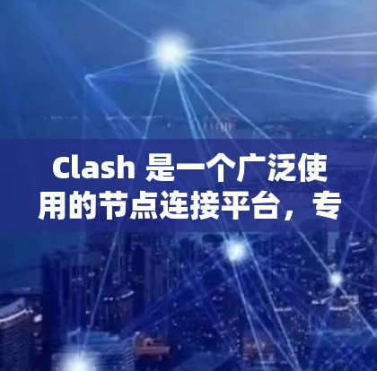 Clash 是一个广泛使用的节点连接平台，专为 WebGL 开发设计，适用于 Web 和移动应用开发。以下是详细的说明