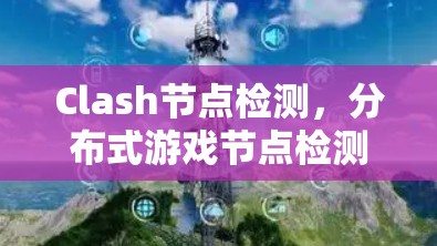 Clash节点检测，分布式游戏节点检测算法的创新