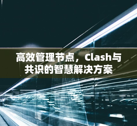 高效管理节点,Clash与共识的智慧解决方案 高效管理节点,Clash与共识的智慧解决方案