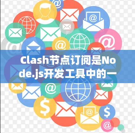 Clash节点订阅是Node.js开发工具中的一个功能，用于配置节点到Clash的订阅队列。以下是关于Clash节点订阅的详细解答