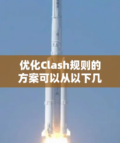 优化Clash规则的方案可以从以下几个方面入手
