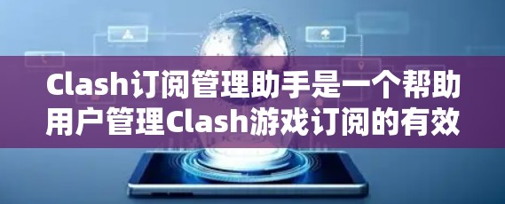 Clash订阅管理助手是一个帮助用户管理Clash游戏订阅的有效工具。以下是一个详细的指南，帮助您更好地使用Clash订阅管理助手