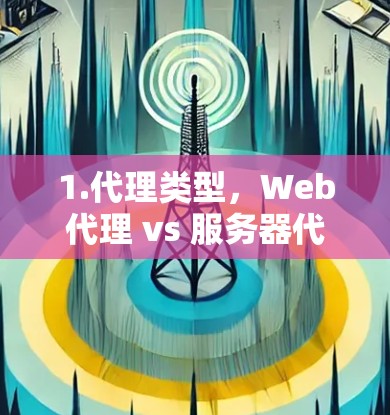 1.代理类型,Web代理 vs 服务器代理 1.代理类型,Web代理 vs 服务器代理