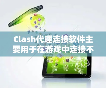 Clash代理连接软件主要用于在游戏中连接不同游戏和服务器，帮助用户管理游戏连接和缓存，优化游戏体验。以下是关于Clash代理连接软件的详细信息
