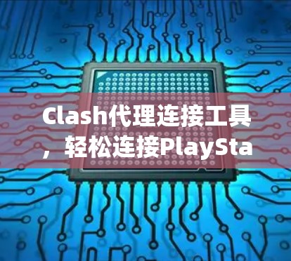 Clash代理连接工具，轻松连接PlayStation与PlayStation 6