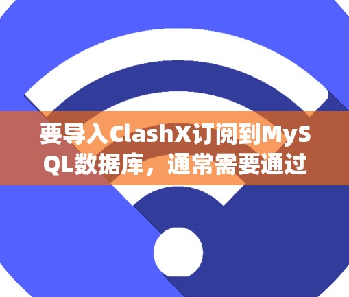 要导入ClashX订阅到MySQL数据库，通常需要通过中间层（如OneWay）或通过使用ClashX的API来调用MySQL的API。以下是逐步的步骤说明