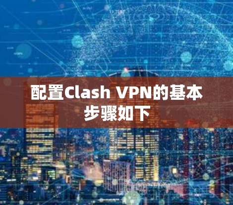 配置Clash VPN的基本步骤如下