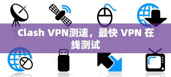 Clash VPN测速，最快 VPN 在线测试