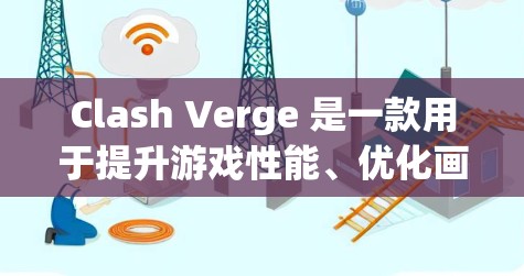 Clash Verge 是一款用于提升游戏性能、优化画质和减少延迟的插件。如果你正在尝试优化你的游戏，以下是一个详细的配置方法