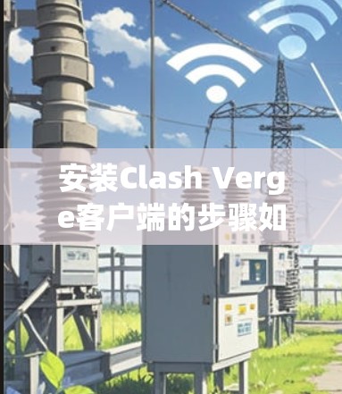 安装Clash Verge客户端的步骤如下