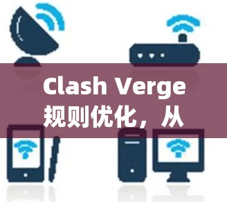 Clash Verge规则优化，从游戏到工业的创新视角