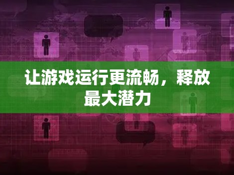 让游戏运行更流畅，释放最大潜力