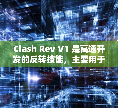 Clash Rev V1 是高通开发的反转技能，主要用于打断对手的反击或应对反手攻击。以下是其关键点的总结