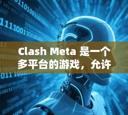 Clash Meta 是一个多平台的游戏，允许玩家在多个设备上同时使用同一游戏。以下是使用Clash Meta的教程