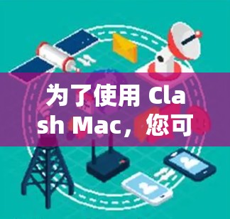 为了使用 Clash Mac，您可以按照以下步骤进行