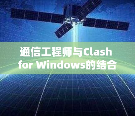 通信工程师与Clash for Windows的结合，游戏流媒体的创新实践
