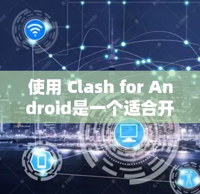 使用 Clash for Android是一个适合开发3D游戏的引擎。以下是详细的步骤指南，帮助你快速上手
