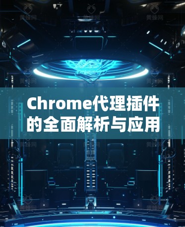 Chrome代理插件的全面解析与应用建议