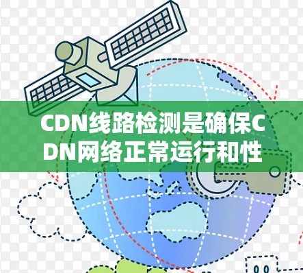 CDN线路检测是确保CDN网络正常运行和性能稳定的必要步骤。以下是对CDN线路检测的详细分析和建议