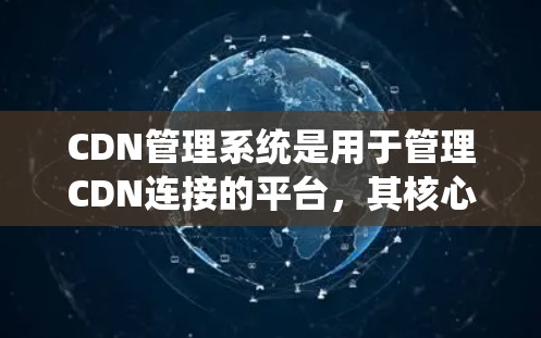 CDN管理系统是用于管理CDN连接的平台，其核心功能包括快速下载和加载网站内容。以下是CDN管理系统的详细分析