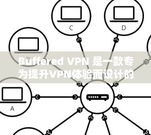 Buffered VPN 是一款专为提升VPN体验而设计的网络服务，以其高效的速度和稳定的带宽著称。以下是对Buffered VPN速度体验的详细分析