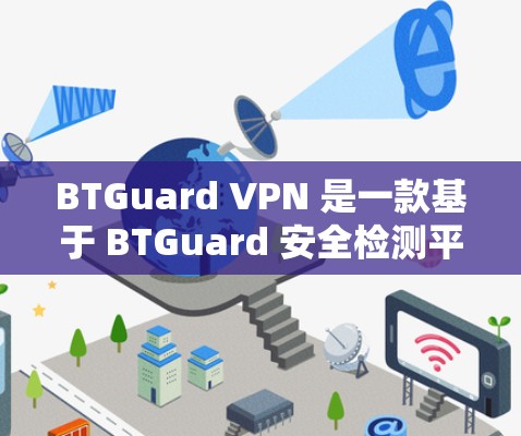 BTGuard VPN 是一款基于 BTGuard 安全检测平台的端到端安全 VPN 器材，提供全面的加密、流量控制和数据保护功能。以下是对其体验的分析