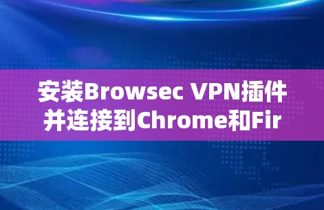 安装Browsec VPN插件并连接到Chrome和Firefox的基本步骤如下