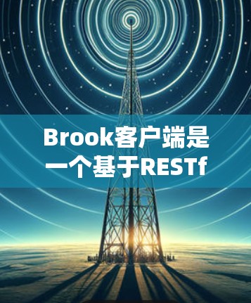 Brook客户端是一个基于RESTful API的框架，旨在简化RESTful API的开发和使用。以下是对该框架的详细介绍和使用指南
