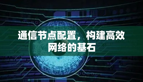 通信节点配置，构建高效网络的基石
