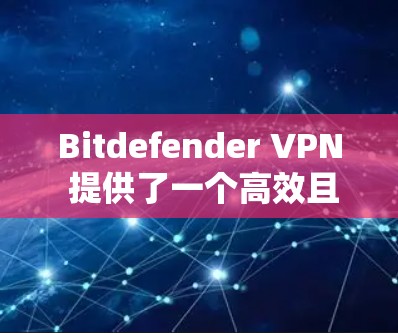 Bitdefender VPN 提供了一个高效且安全的VPN解决方案，特别是在测试中表现良好。以下是关于 Bitdefender VPN 的详细总结和建议