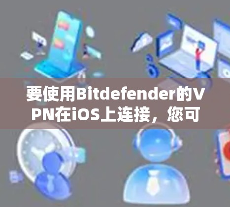 要使用Bitdefender的VPN在iOS上连接，您可以按照以下步骤操作