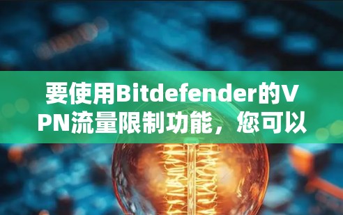 要使用Bitdefender的VPN流量限制功能,您可以按照以下步骤操作 要使用Bitdefender的VPN流量限制功能,您可以按照以下步骤操作