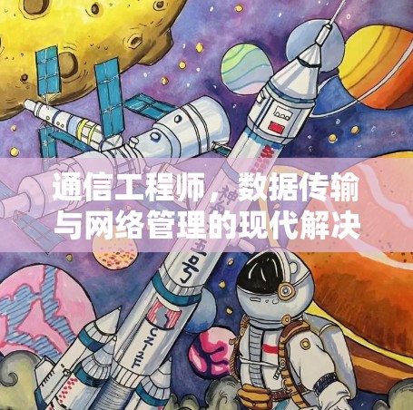 通信工程师，数据传输与网络管理的现代解决方案