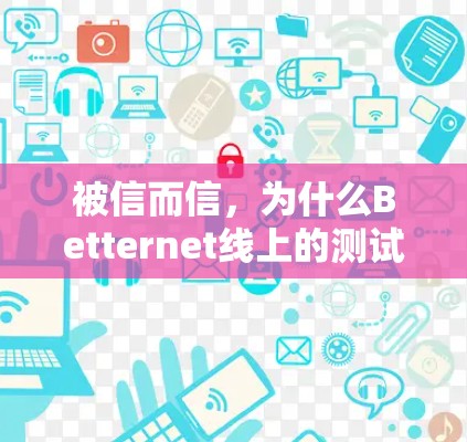 被信而信，为什么Betternet线上的测试能力越来越被信了？